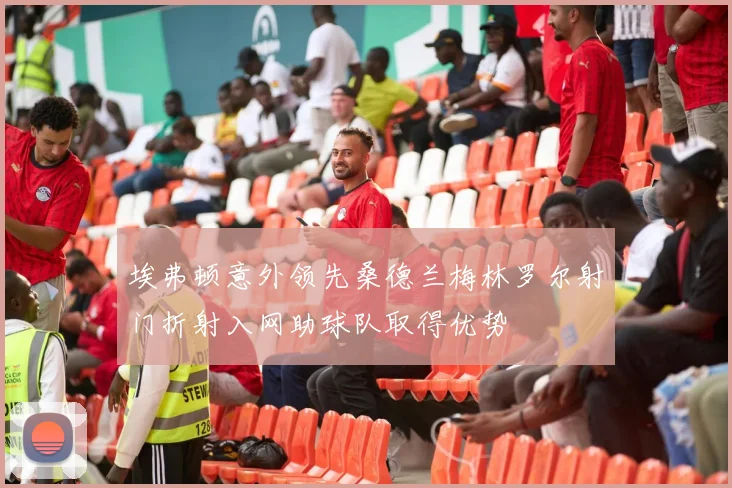 埃弗顿意外领先桑德兰梅林罗尔射门折射入网助球队取得优势