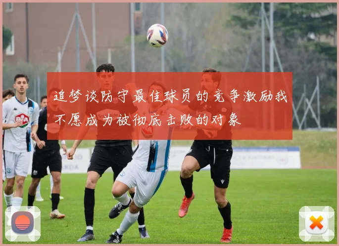 追梦谈防守最佳球员的竞争激励我不愿成为被彻底击败的对象