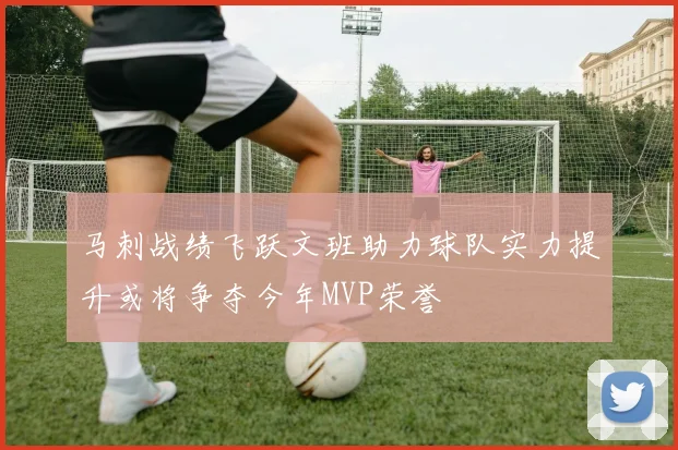 马刺战绩飞跃文班助力球队实力提升或将争夺今年MVP荣誉