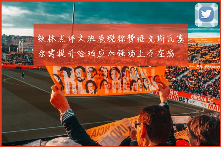 铁林点评文班表现称赞福克斯瓦塞尔需提升哈珀应加强场上存在感