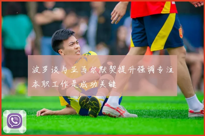 波罗谈与亚马尔默契提升强调专注本职工作是成功关键
