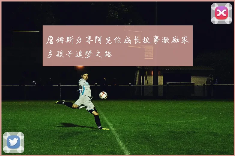 詹姆斯分享阿克伦成长故事激励家乡孩子追梦之路