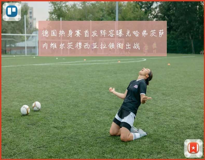 德国热身赛首发阵容曝光哈弗茨萨内维尔茨穆西亚拉领衔出战