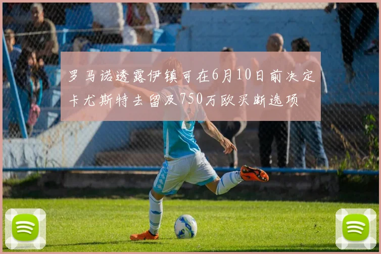 罗马诺透露伊镇可在6月10日前决定卡尤斯特去留及750万欧买断选项