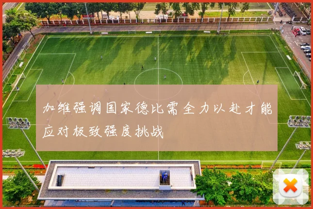 加维强调国家德比需全力以赴才能应对极致强度挑战