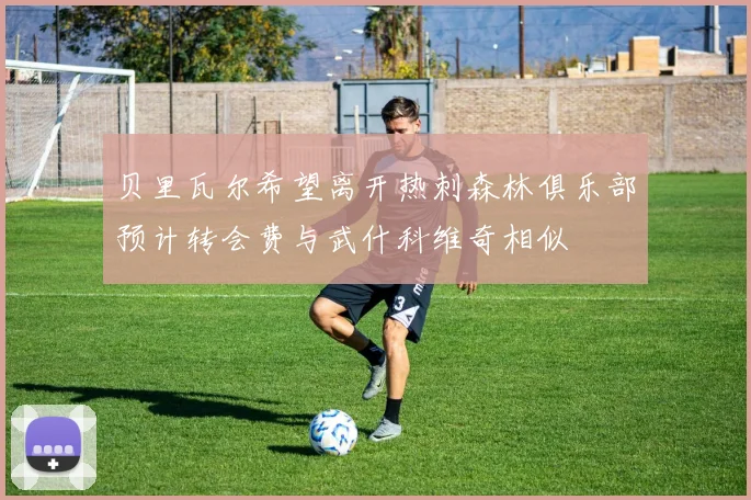 贝里瓦尔希望离开热刺森林俱乐部预计转会费与武什科维奇相似