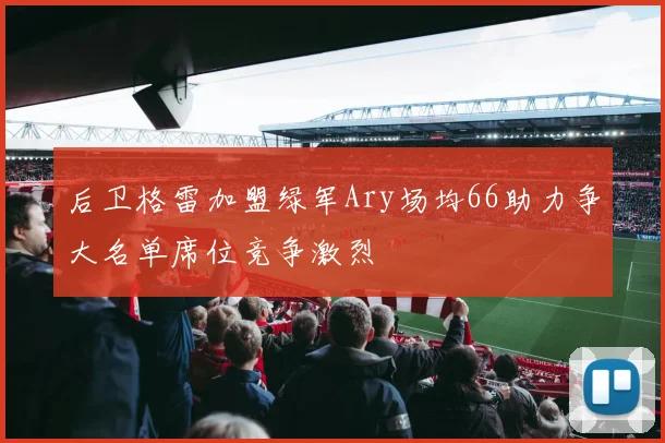 后卫格雷加盟绿军Ary场均66助力争大名单席位竞争激烈